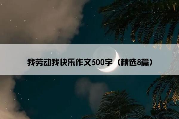 我劳动我快乐作文500字（精选8篇）