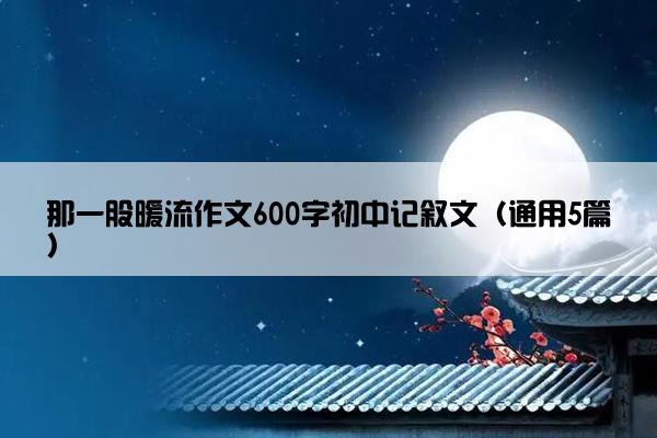 那一股暖流作文600字初中记叙文（通用5篇）