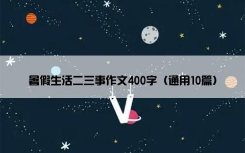 暑假生活二三事作文400字（通用10篇）
