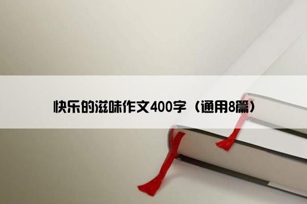 快乐的滋味作文400字（通用8篇）