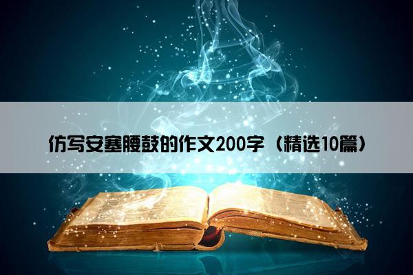 仿写安塞腰鼓的作文200字（精选10篇）