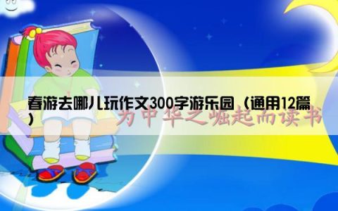 春游去哪儿玩作文300字游乐园（通用12篇）