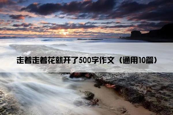 走着走着花就开了500字作文（通用10篇）