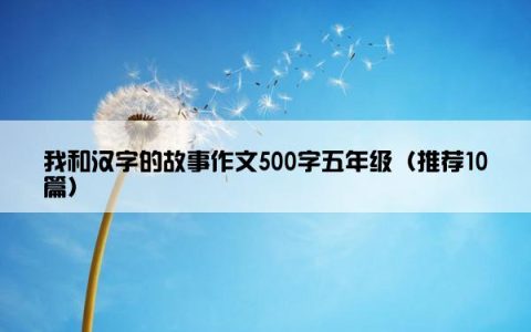 我和汉字的故事作文500字五年级（推荐10篇）