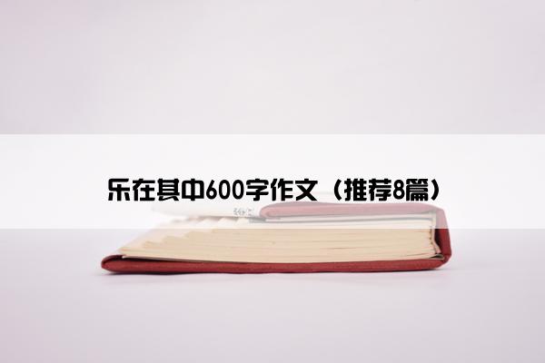 乐在其中600字作文（推荐8篇）