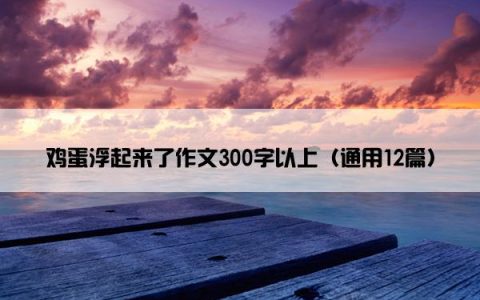 鸡蛋浮起来了作文300字以上（通用12篇）