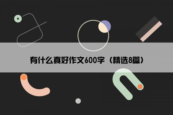 有什么真好作文600字（精选8篇）