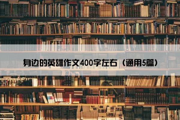 身边的英雄作文400字左右（通用5篇）