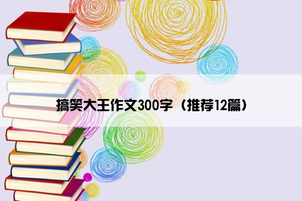 搞笑大王作文300字（推荐12篇）