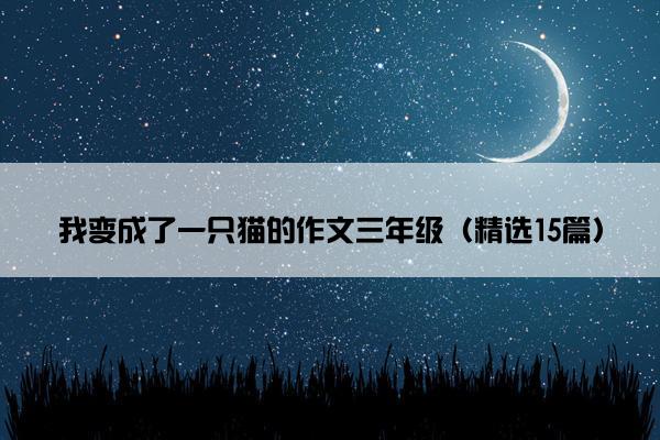 我变成了一只猫的作文三年级（精选15篇）