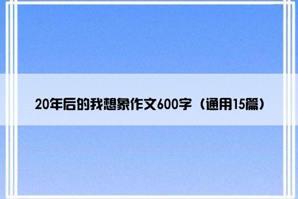 20年后的我想象作文600字（通用15篇）