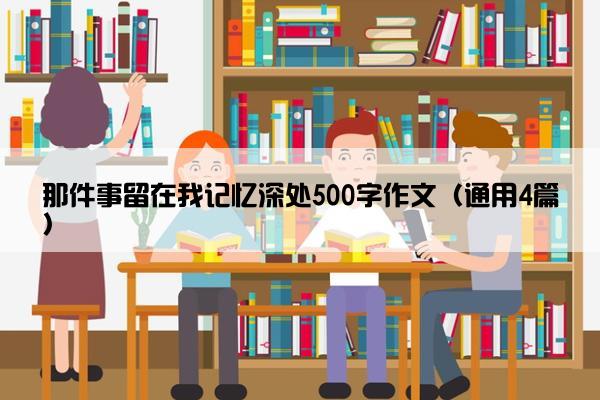 那件事留在我记忆深处500字作文（通用4篇）