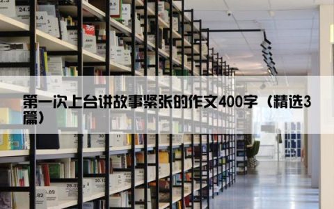 第一次上台讲故事紧张的作文400字（精选3篇）