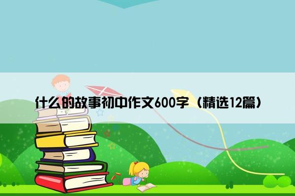 什么的故事初中作文600字（精选12篇）