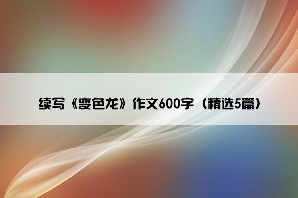 续写《变色龙》作文600字（精选5篇）