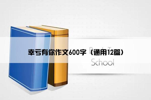 幸亏有你作文600字（通用12篇）