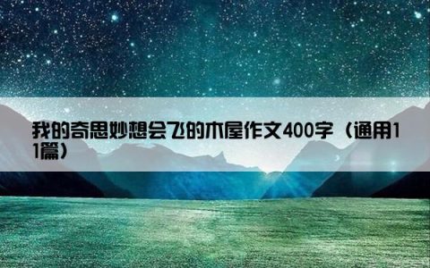 我的奇思妙想会飞的木屋作文400字（通用11篇）