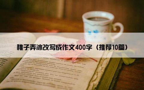 稚子弄冰改写成作文400字（推荐10篇）