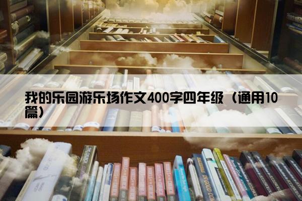 我的乐园游乐场作文400字四年级（通用10篇）