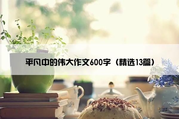 平凡中的伟大作文600字（精选13篇）