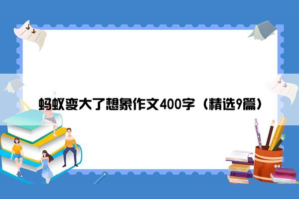 蚂蚁变大了想象作文400字（精选9篇）