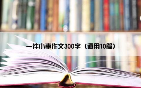 一件小事作文300字（通用10篇）