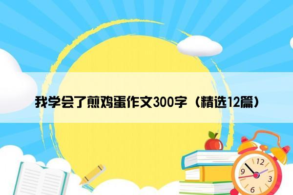 我学会了煎鸡蛋作文300字（精选12篇）