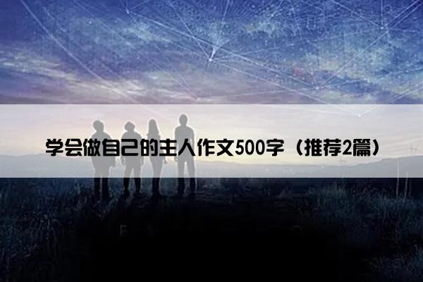 学会做自己的主人作文500字（推荐2篇）