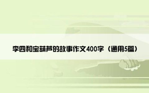 李四和宝葫芦的故事作文400字（通用5篇）