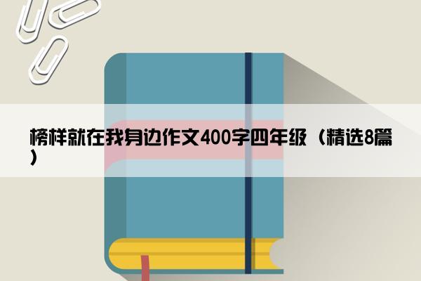 榜样就在我身边作文400字四年级（精选8篇）