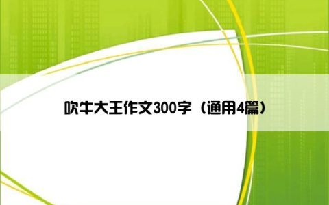 吹牛大王作文300字（通用4篇）