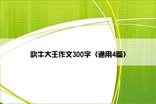 吹牛大王作文300字（通用4篇）