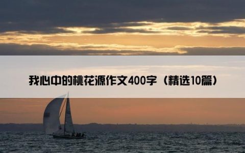 我心中的桃花源作文400字（精选10篇）