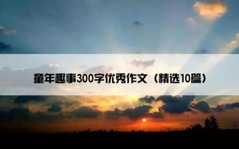 童年趣事300字优秀作文（精选10篇）
