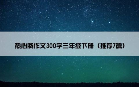 热心肠作文300字三年级下册（推荐7篇）