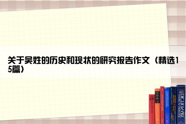 关于吴姓的历史和现状的研究报告作文（精选15篇）