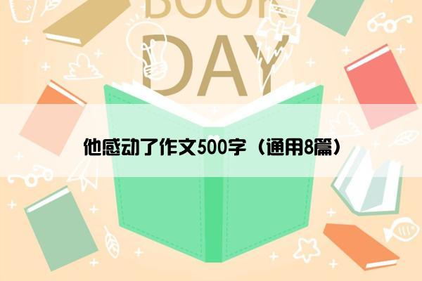 他感动了作文500字（通用8篇）