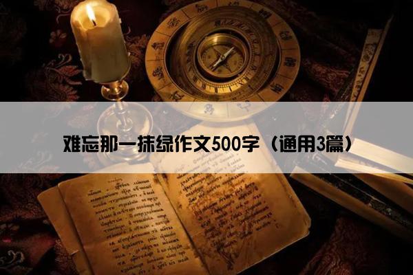 难忘那一抹绿作文500字（通用3篇）