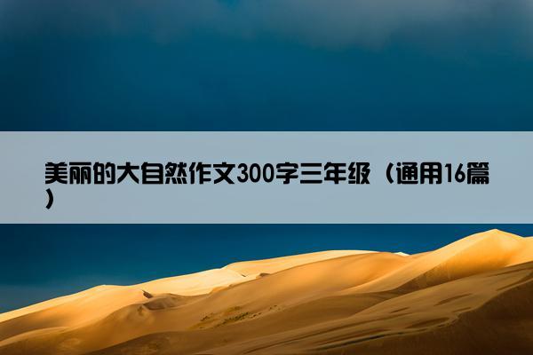 美丽的大自然作文300字三年级（通用16篇）