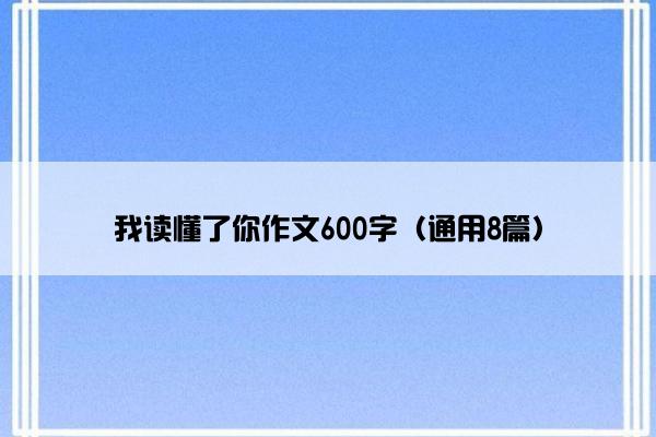 我读懂了你作文600字（通用8篇）