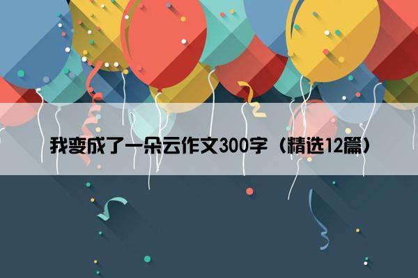 我变成了一朵云作文300字（精选12篇）