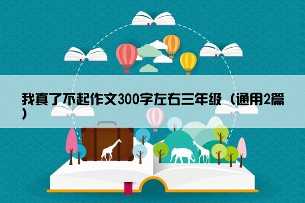 我真了不起作文300字左右三年级（通用2篇）