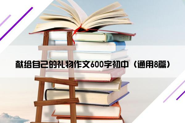 献给自己的礼物作文600字初中（通用8篇）