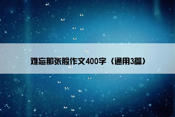 难忘那张脸作文400字（通用3篇）