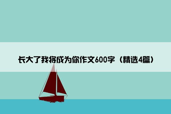 长大了我将成为你作文600字（精选4篇）