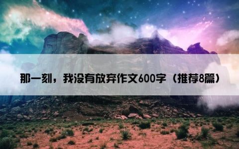 那一刻，我没有放弃作文600字（推荐8篇）