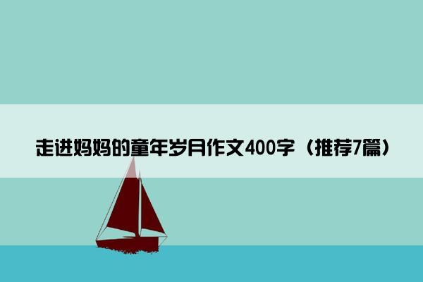 走进妈妈的童年岁月作文400字（推荐7篇）