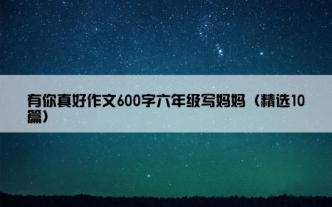 有你真好作文600字六年级写妈妈（精选10篇）