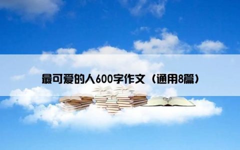 最可爱的人600字作文（通用8篇）