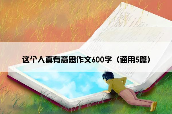 这个人真有意思作文600字（通用5篇）